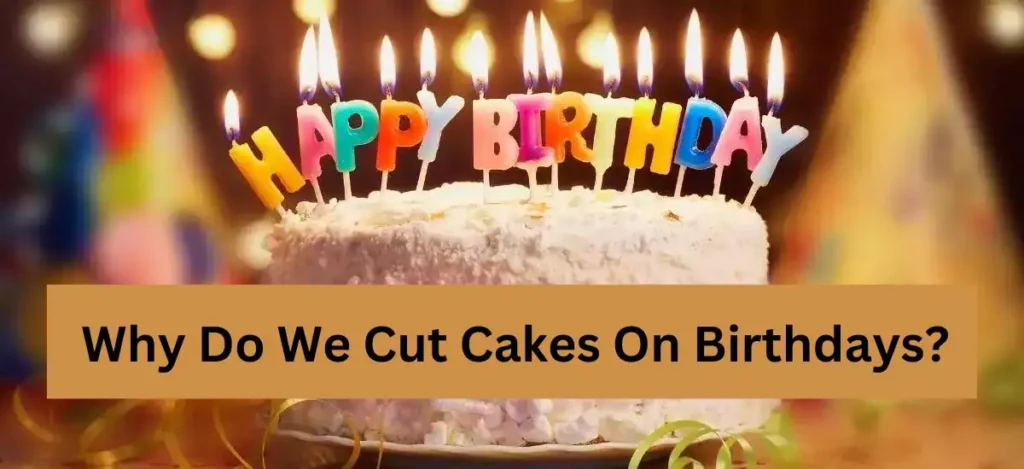 Why Do We Cut Cakes On Birthdays?